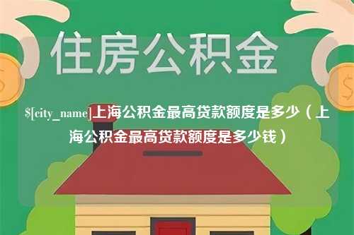 平湖上海公积金最高贷款额度是多少（上海公积金最高贷款额度是多少钱）